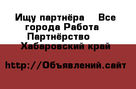 Ищу партнёра  - Все города Работа » Партнёрство   . Хабаровский край